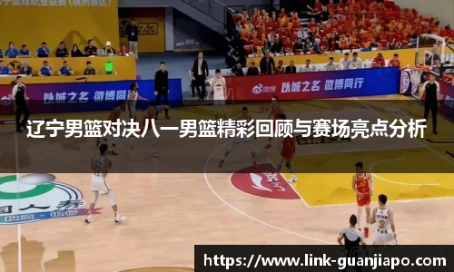 辽宁男篮对决八一男篮精彩回顾与赛场亮点分析