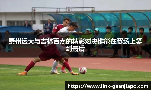 泰州远大与吉林百嘉的精彩对决谁能在赛场上笑到最后